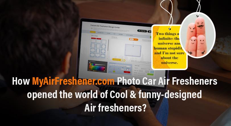 How MyAirFreshener.com Photo Car Air Fresheners opened the world of Cool & funny-designed Air fresheners?